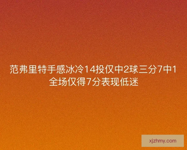 范弗里特手感冰冷14投仅中2球三分7中1全场仅得7分表现低迷