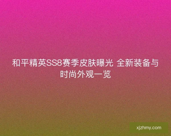 和平精英SS8赛季皮肤曝光 全新装备与时尚外观一览