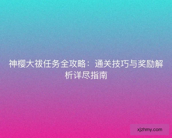 神樱大祓任务全攻略：通关技巧与奖励解析详尽指南