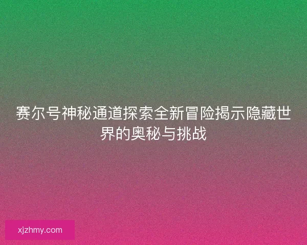 赛尔号神秘通道探索全新冒险揭示隐藏世界的奥秘与挑战