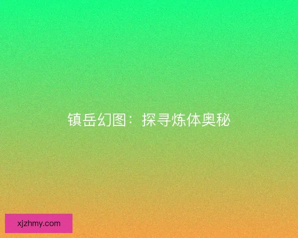 镇岳幻图：探寻炼体奥秘