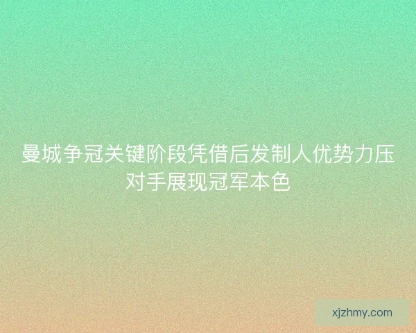 曼城争冠关键阶段凭借后发制人优势力压对手展现冠军本色