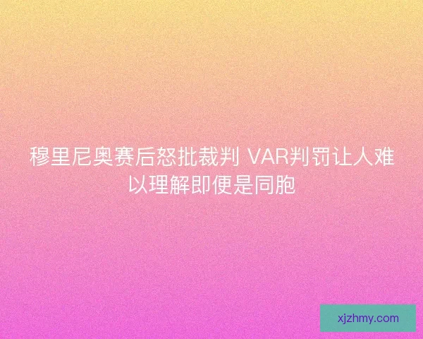 穆里尼奥赛后怒批裁判 VAR判罚让人难以理解即便是同胞