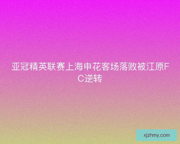 亚冠精英联赛上海申花客场落败被江原FC逆转