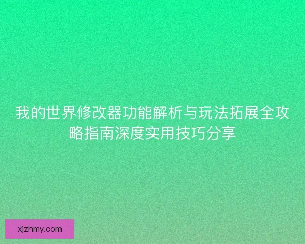 我的世界修改器功能解析与玩法拓展全攻略指南深度实用技巧分享