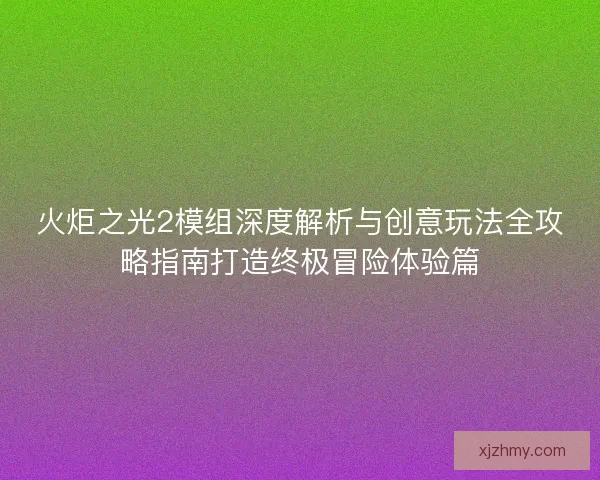 火炬之光2模组深度解析与创意玩法全攻略指南打造终极冒险体验篇
