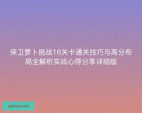 保卫萝卜挑战18关卡通关技巧与高分布局全解析实战心得分享详细版