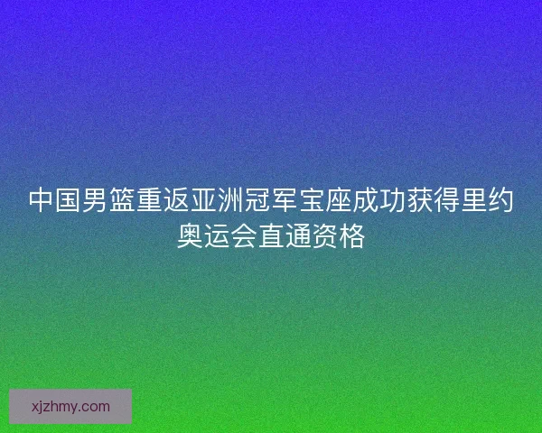 中国男篮重返亚洲冠军宝座成功获得里约奥运会直通资格