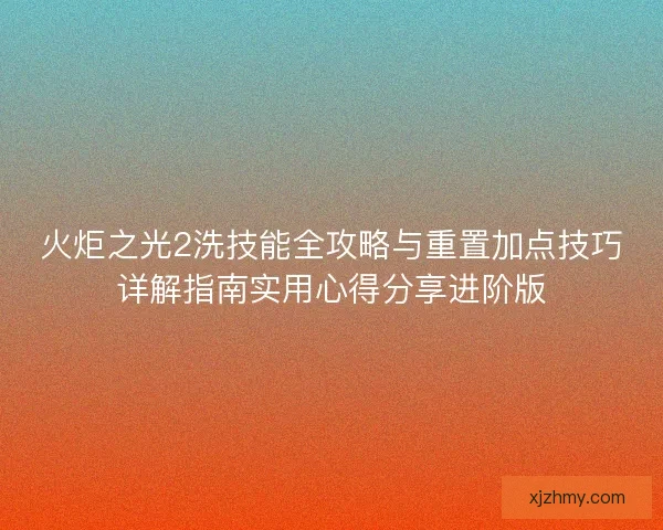 火炬之光2洗技能全攻略与重置加点技巧详解指南实用心得分享进阶版