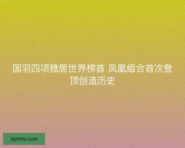 国羽四项稳居世界榜首 凤凰组合首次登顶创造历史
