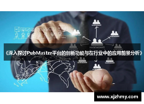 《深入探讨PubMaster平台的创新功能与在行业中的应用前景分析》